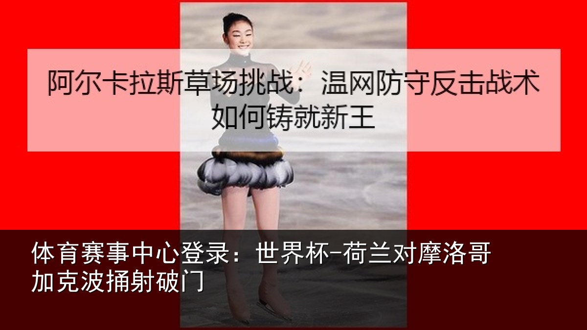 体育赛事中心登录：世界杯-荷兰对摩洛哥加克波捅射破门