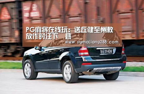 PG麻将在线玩:送丘健至州敕放作时任下邽县(图1) PG电子官方入口