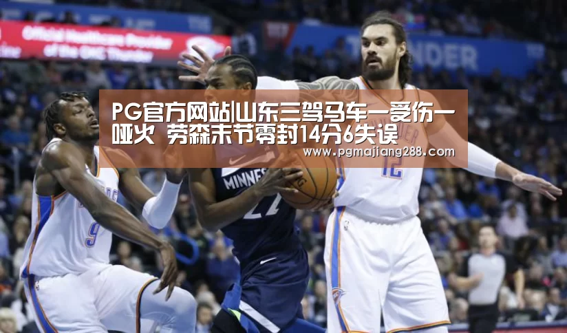 PG官方网站|山东三驾马车一受伤一哑火 劳森末节零封14分6失误(图3) PG官方网站