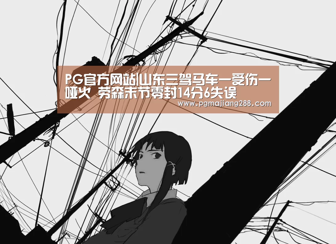 PG官方网站|山东三驾马车一受伤一哑火 劳森末节零封14分6失误(图4) PG麻将在线玩