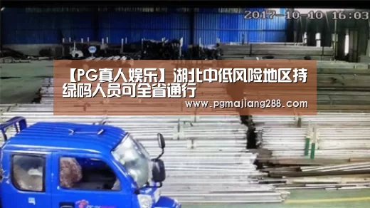 【PG真人娱乐】湖北中低风险地区持绿码人员可全省通行(图3) PG电子官方入口