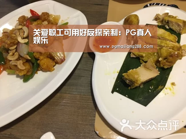 关爱职工可用好反探亲制:PG真人娱乐(图4) PG电子官方入口