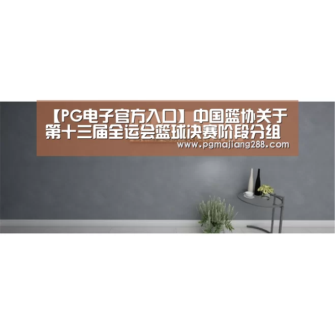 【PG电子官方入口】中国篮协关于第十三届全运会篮球决赛阶段分组和报名的通知(图3) PG麻将在线玩